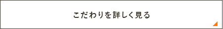 こだわりを詳しく見る　リンクバナー