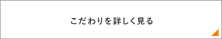 こだわりを詳しく見る　リンクバナー