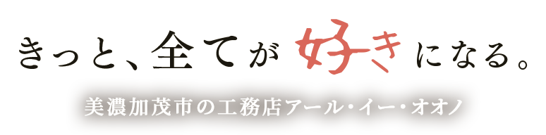 きっと、全てが好きになる。美濃加茂市の工務店アール・イー・オオノ