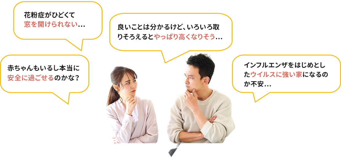 赤ちゃんもいるし本当に安全に過ごせるのかな？良いことは分かるけど、いろいろ取りそろえるとやっぱり高くなりそう…本当にウイルスとかに強い家になるのか不安…